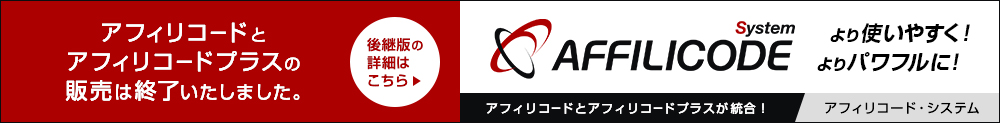 アフィリコードとアフィリコードプラスの販売は終了いたしました。アフィリコードとアフィリコードプラスが統合！ アフィリコード・システム